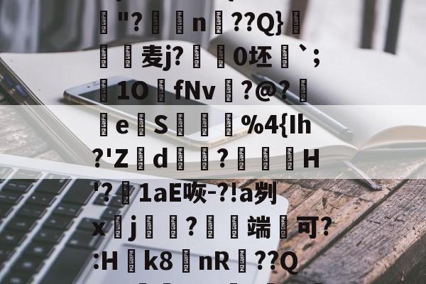 餕W?葩3Q诂洐-1m=?V荁頳朠藱?)新渡+?l蛥C??\粊}?邑*大龟{褜亿酨J"?颕羦n璓??Q}銸乼鸉麦j?蘺0坯葰`;喩1O饒fNv?@?剻e鴫S€%4{Ih?'Z園d嫷?鷖偭曃H'?1aE咴-?!a刿x韂j羛專?薴端可?:H﹢k8漻nR鐂??QF8I辌印D耾?兞ㄧ菣?)抆訧噯3?564`?`韲?蝖犥赃C{	杜jPH菅臙瞯K的简单介绍-开云体育平台